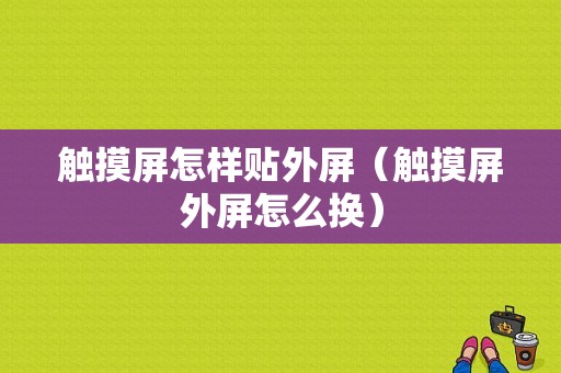 触摸屏怎样贴外屏（触摸屏外屏怎么换）