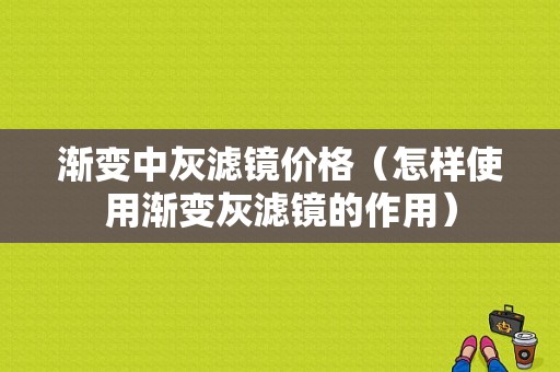 渐变中灰滤镜价格（怎样使用渐变灰滤镜的作用）