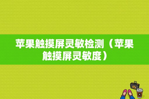 苹果触摸屏灵敏检测（苹果触摸屏灵敏度）