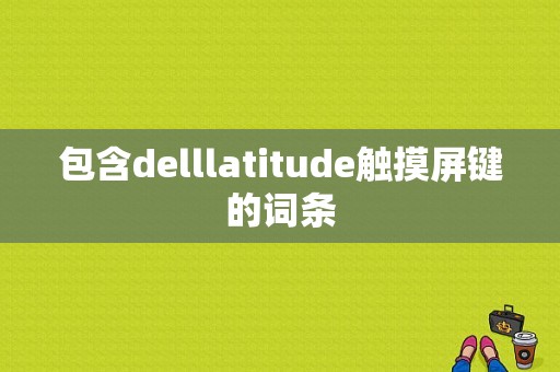 包含delllatitude触摸屏键的词条