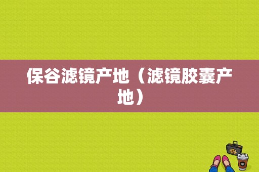 保谷滤镜产地（滤镜胶囊产地）