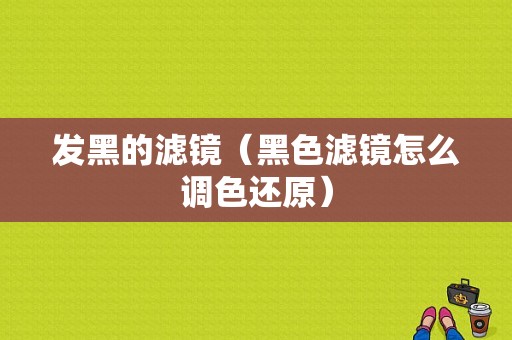 发黑的滤镜（黑色滤镜怎么调色还原）