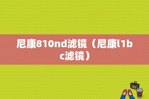 尼康810nd滤镜（尼康l1bc滤镜）