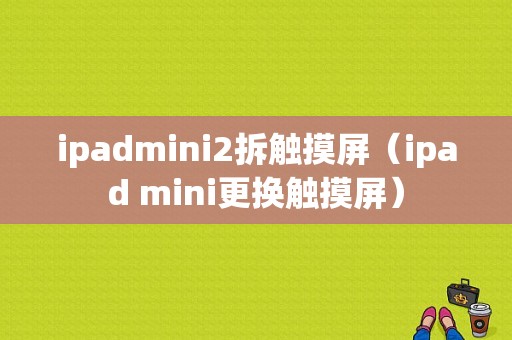 ipadmini2拆触摸屏（ipad mini更换触摸屏）