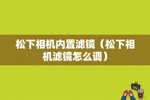 松下相机内置滤镜（松下相机滤镜怎么调）