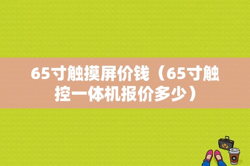 65寸触摸屏价钱（65寸触控一体机报价多少）