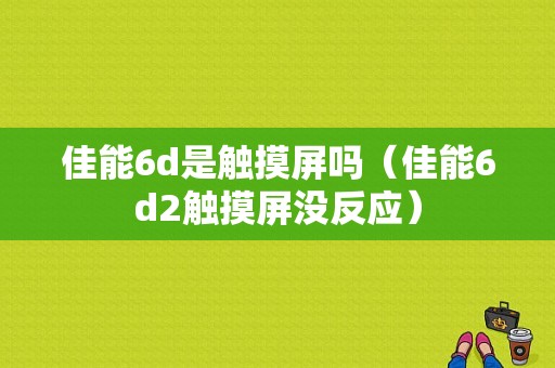 佳能6d是触摸屏吗（佳能6d2触摸屏没反应）