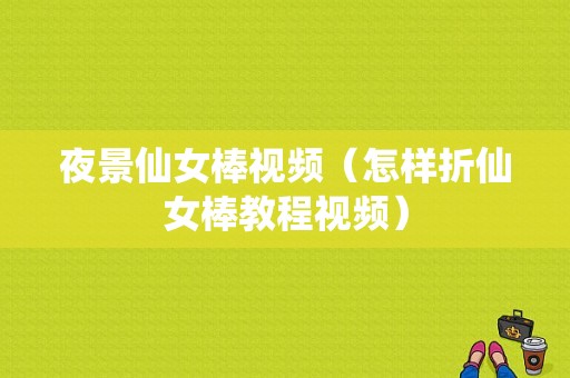 夜景仙女棒视频（怎样折仙女棒教程视频）