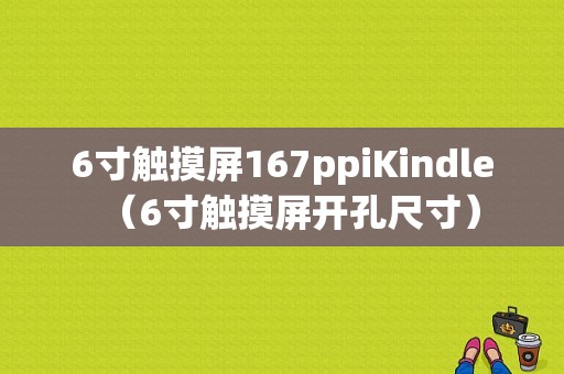 6寸触摸屏167ppiKindle（6寸触摸屏开孔尺寸）