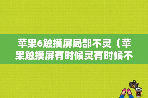 苹果6触摸屏局部不灵（苹果触摸屏有时候灵有时候不灵）