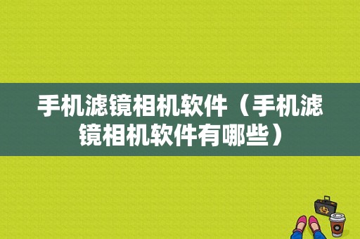 手机滤镜相机软件（手机滤镜相机软件有哪些）