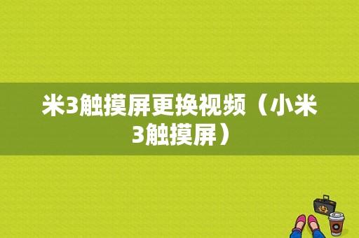 米3触摸屏更换视频（小米3触摸屏）