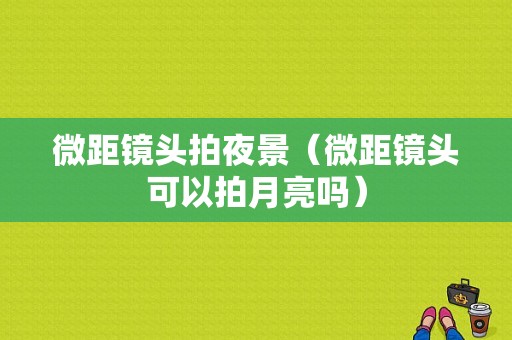 微距镜头拍夜景（微距镜头可以拍月亮吗）