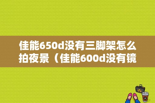 佳能650d没有三脚架怎么拍夜景（佳能600d没有镜头可以拍照吗）