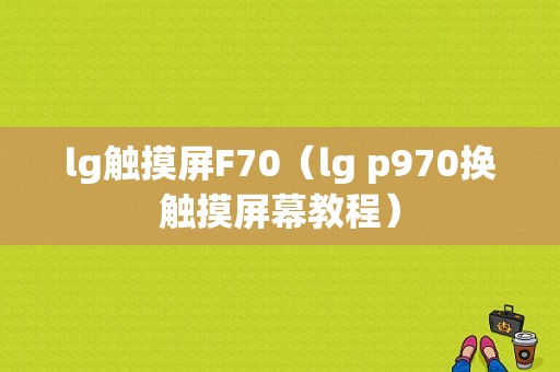 lg触摸屏F70（lg p970换触摸屏幕教程）