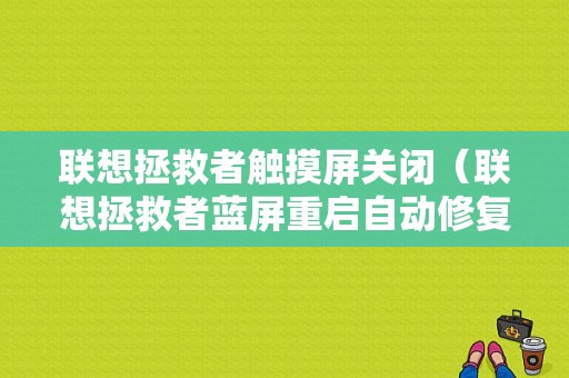 联想拯救者触摸屏关闭（联想拯救者蓝屏重启自动修复）