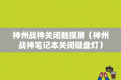 神州战神关闭触摸屏（神州战神笔记本关闭键盘灯）