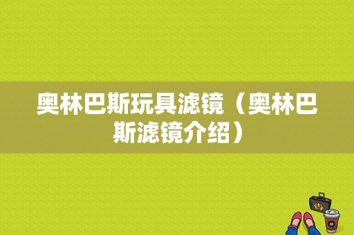 奥林巴斯玩具滤镜（奥林巴斯滤镜介绍）