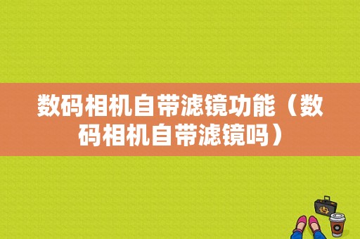 数码相机自带滤镜功能（数码相机自带滤镜吗）