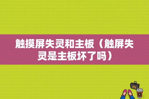 触摸屏失灵和主板（触屏失灵是主板坏了吗）