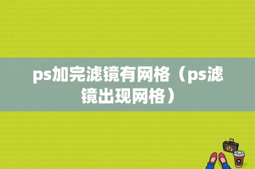 ps加完滤镜有网格（ps滤镜出现网格）