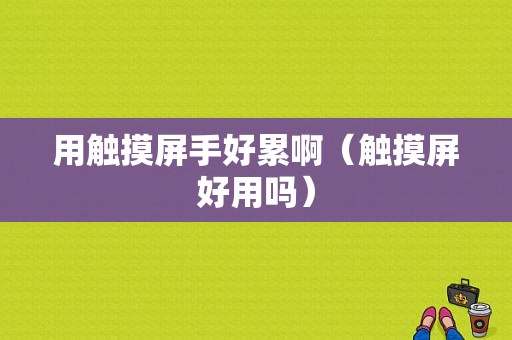 用触摸屏手好累啊（触摸屏好用吗）