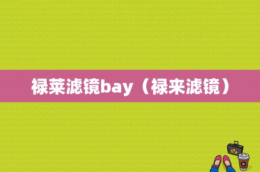 禄莱滤镜bay（禄来滤镜）