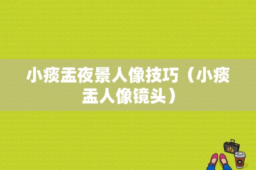 小痰盂夜景人像技巧（小痰盂人像镜头）