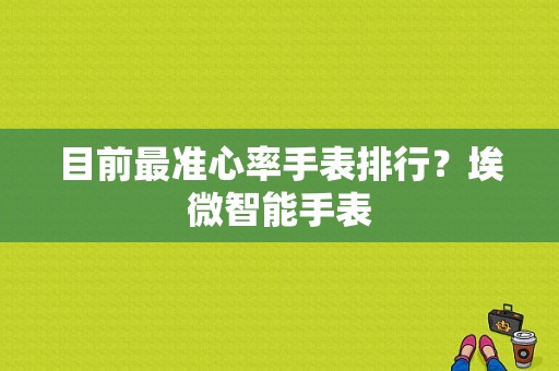 目前最准心率手表排行？埃微智能手表