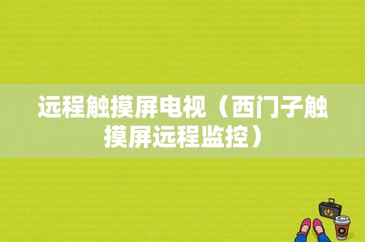 远程触摸屏电视（西门子触摸屏远程监控）