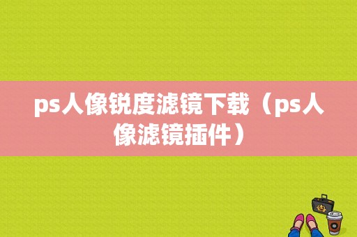 ps人像锐度滤镜下载（ps人像滤镜插件）