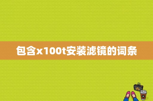 包含x100t安装滤镜的词条