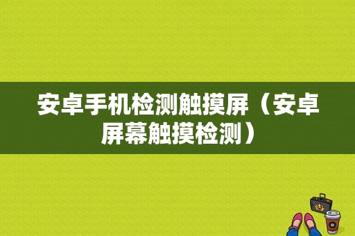 安卓手机检测触摸屏（安卓屏幕触摸检测）