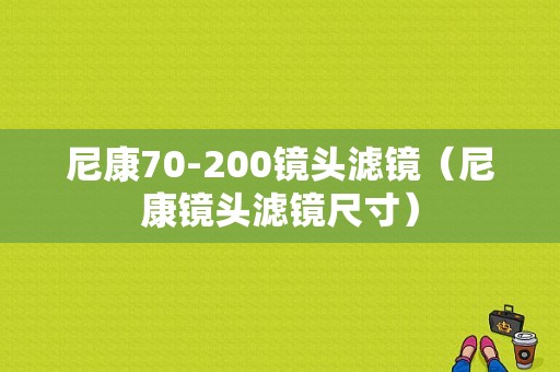 尼康70-200镜头滤镜（尼康镜头滤镜尺寸）