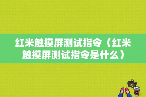 红米触摸屏测试指令（红米触摸屏测试指令是什么）