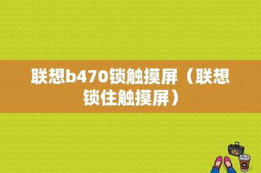 联想b470锁触摸屏（联想锁住触摸屏）