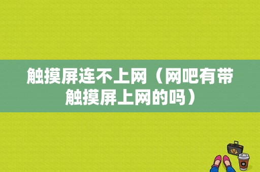 触摸屏连不上网（网吧有带触摸屏上网的吗）