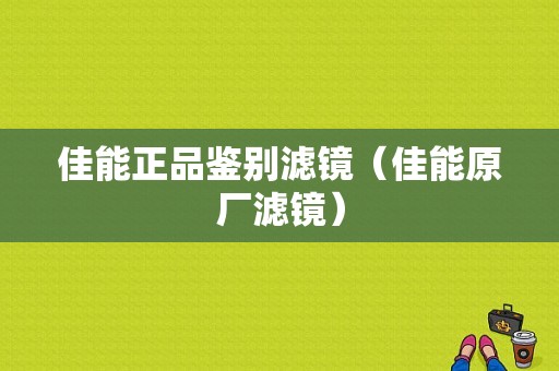 佳能正品鉴别滤镜（佳能原厂滤镜）