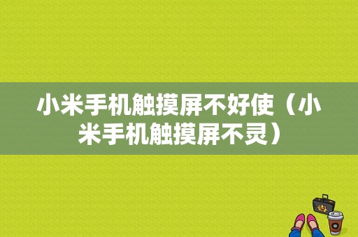 小米手机触摸屏不好使（小米手机触摸屏不灵）