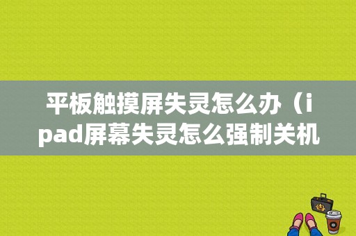 平板触摸屏失灵怎么办（ipad屏幕失灵怎么强制关机）