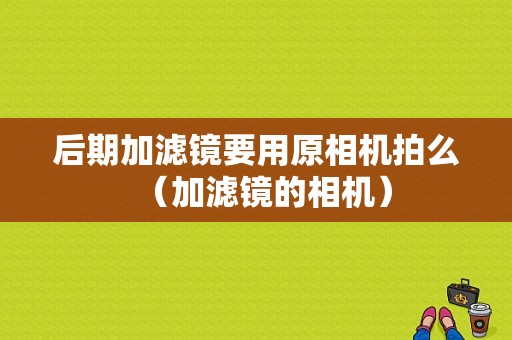 后期加滤镜要用原相机拍么（加滤镜的相机）