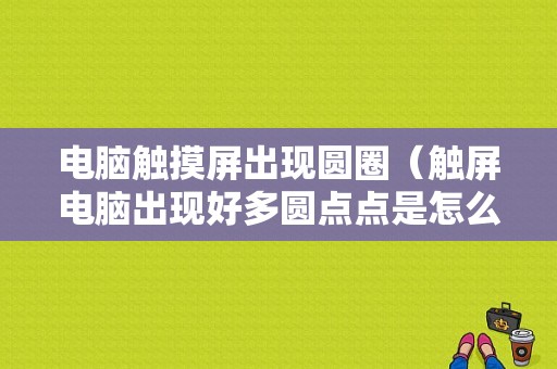 电脑触摸屏出现圆圈（触屏电脑出现好多圆点点是怎么回事）