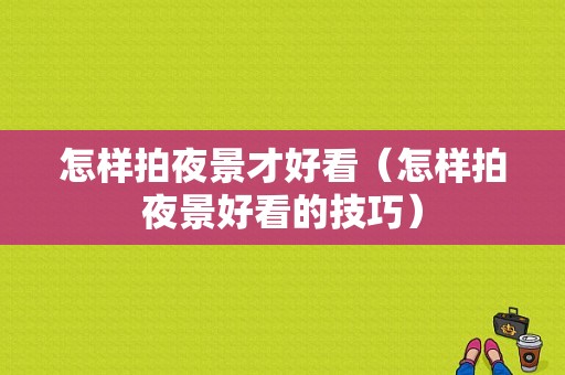 怎样拍夜景才好看（怎样拍夜景好看的技巧）