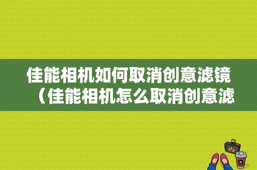 佳能相机如何取消创意滤镜（佳能相机怎么取消创意滤镜）