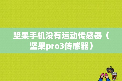 坚果手机没有运动传感器（坚果pro3传感器）