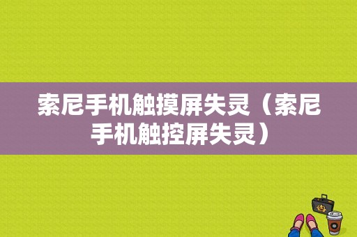 索尼手机触摸屏失灵（索尼手机触控屏失灵）