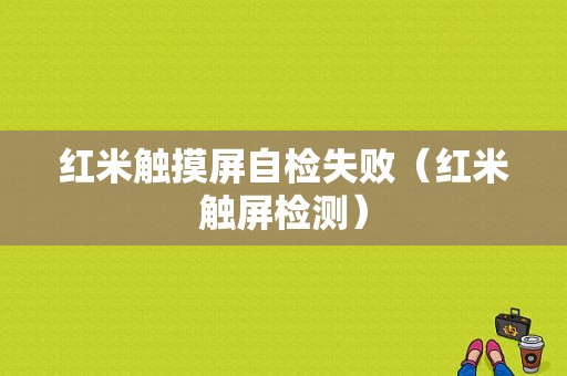 红米触摸屏自检失败（红米触屏检测）