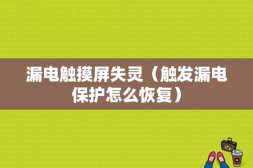 漏电触摸屏失灵（触发漏电保护怎么恢复）