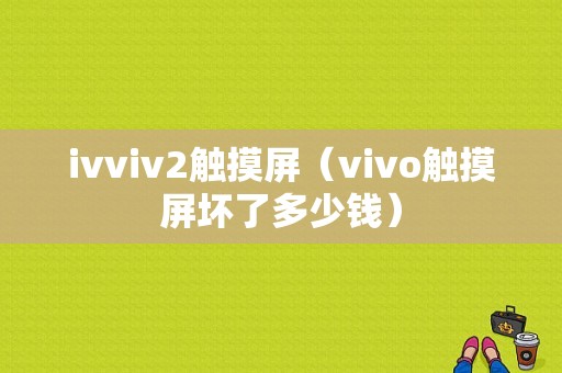 ivviv2触摸屏（vivo触摸屏坏了多少钱）