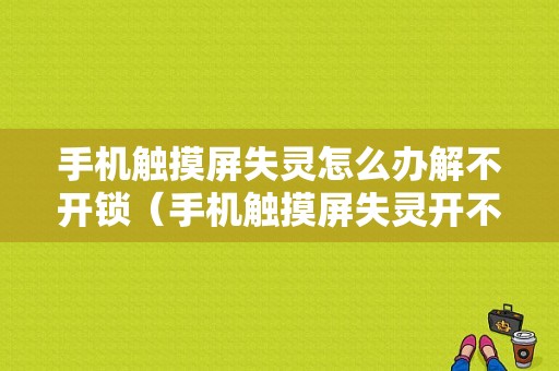 手机触摸屏失灵怎么办解不开锁（手机触摸屏失灵开不了锁怎么办）